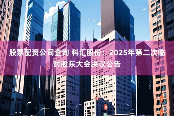 股票配资公司查询 科汇股份：2025年第二次临时股东大会决议公告